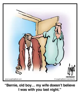 Bernie, old boy… my wife doesn’t believe I was with you last night.